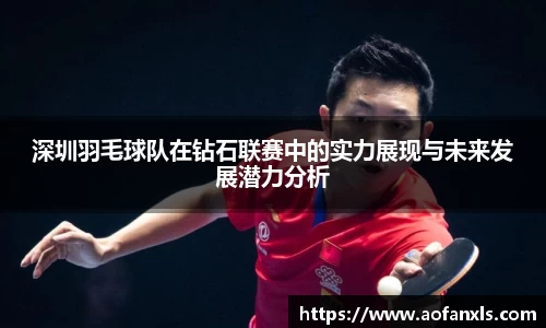 深圳羽毛球队在钻石联赛中的实力展现与未来发展潜力分析